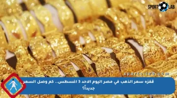 قفزة سعر الذهب في مصر اليوم الأحد 3 أغسطس.. كم وصل السعر جديداً؟